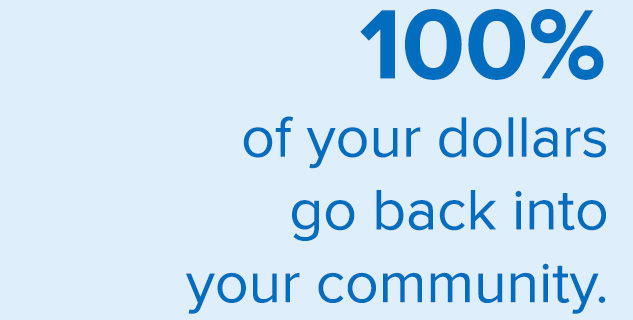 100% of your dollars go back into your community.